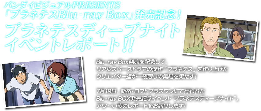 バンダイビジュアルPRESENTS「プラネテスBlu-ray Box」発売記念！プラネテスディープナイト開催決定！！